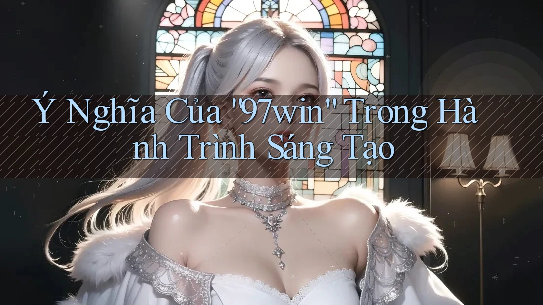 Ý Nghĩa Của “97win” Trong Hành Trình Sáng Tạo