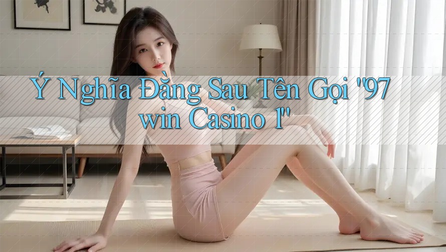 Ý Nghĩa Đằng Sau Tên Gọi “97win Casino 1” Ý Nghĩa Đằng Sau Tên Gọi “97win Casino 1”