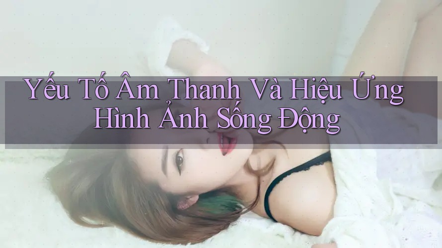 Yếu Tố Âm Thanh Và Hiệu Ứng Hình Ảnh Sống Động Yếu Tố Âm Thanh Và Hiệu Ứng Hình Ảnh Sống Động
