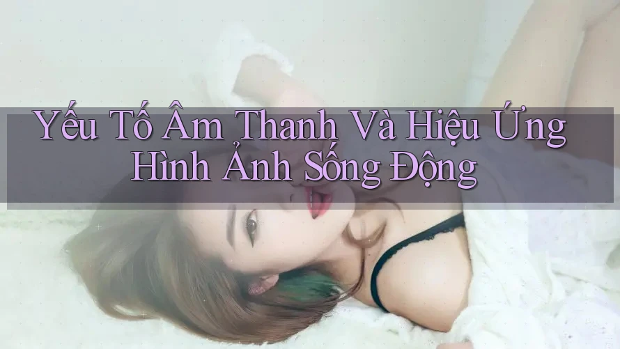 Yếu Tố Âm Thanh Và Hiệu Ứng Hình Ảnh Sống Động Yếu Tố Âm Thanh Và Hiệu Ứng Hình Ảnh Sống Động