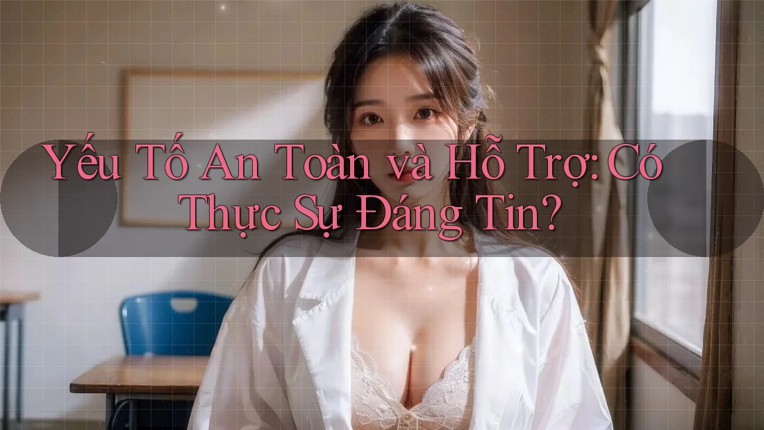Yếu Tố An Toàn và Hỗ Trợ: Có Thực Sự Đáng Tin? Yếu Tố An Toàn và Hỗ Trợ: Có Thực Sự Đáng Tin?